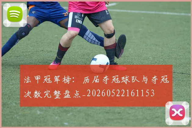 法甲冠军榜：历届夺冠球队与夺冠次数完整盘点_20260522161153