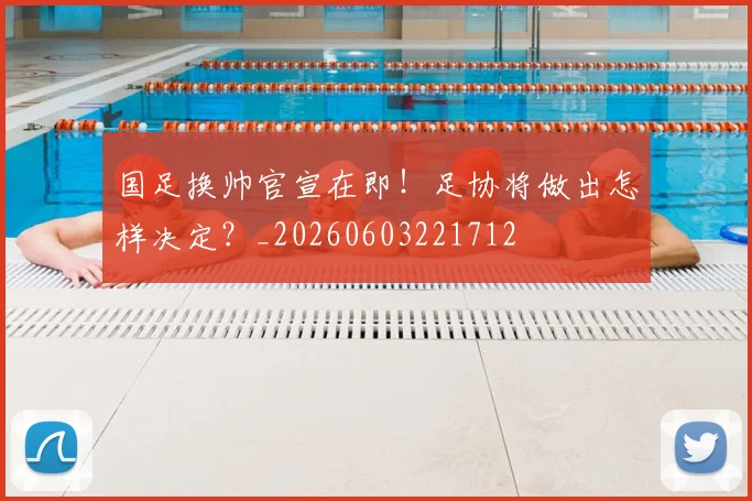 国足换帅官宣在即！足协将做出怎样决定？_20260603221712