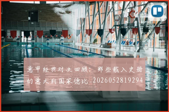 意甲经典对决回顾:那些载入史册的意大利国家德比_20260528192946