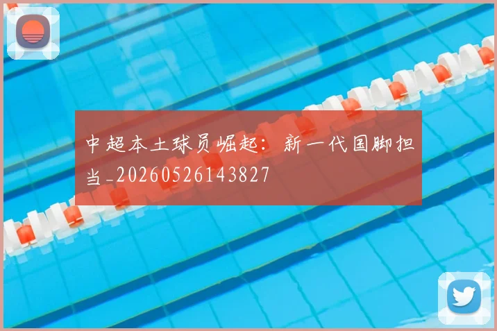 中超本土球员崛起：新一代国脚担当_20260526143827