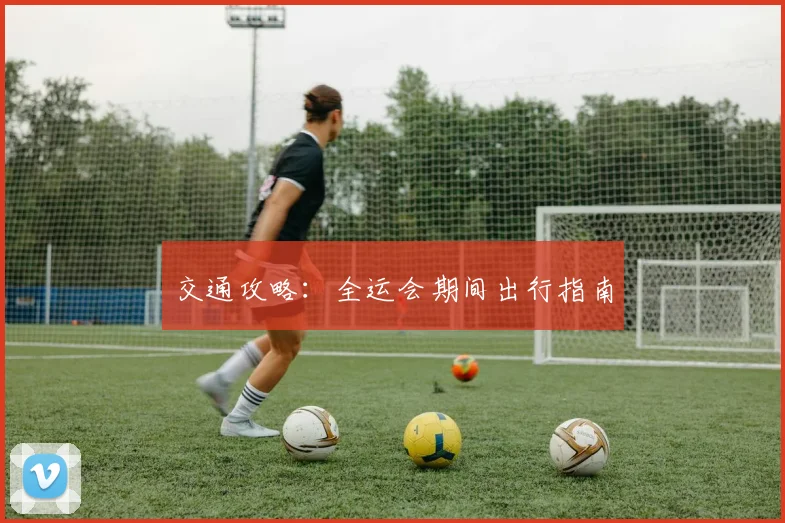 交通攻略:全运会期间出行指南