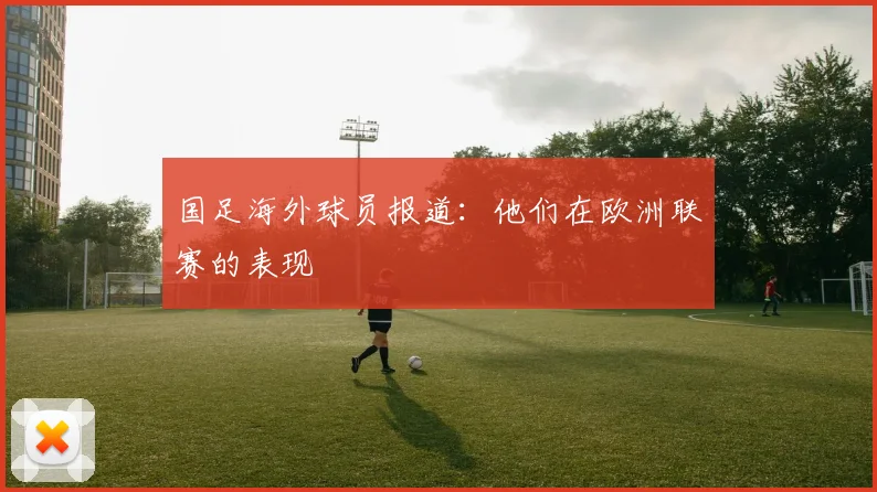 国足海外球员报道：他们在欧洲联赛的表现