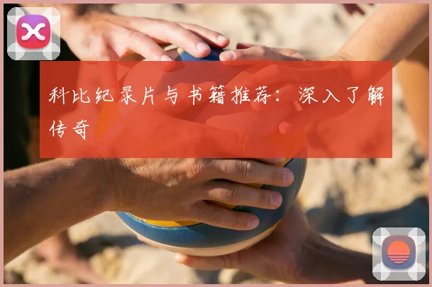 科比纪录片与书籍推荐:深入了解传奇