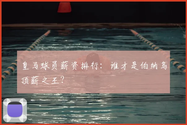 皇马球员薪资排行:谁才是伯纳乌顶薪之王?