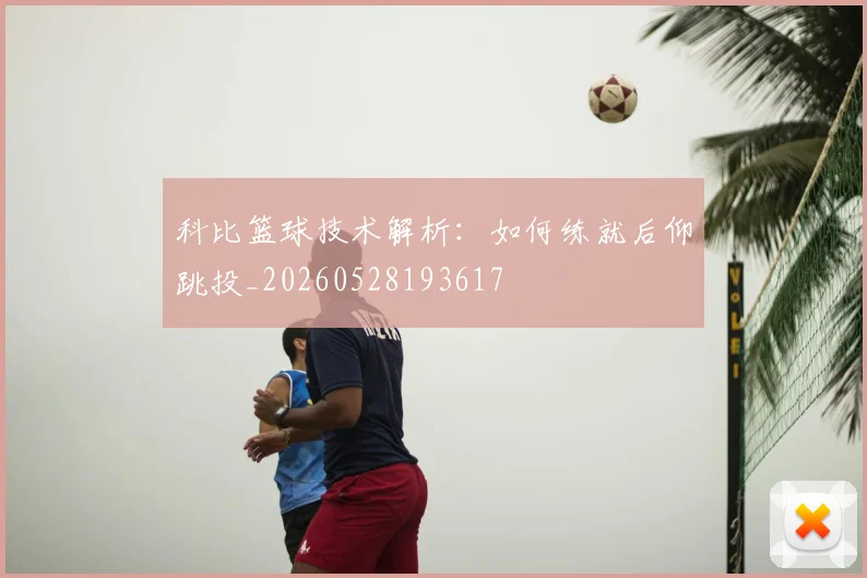 科比篮球技术解析:如何练就后仰跳投_20260528193617