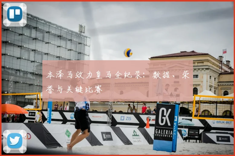 本泽马效力皇马全纪录：数据、荣誉与关键比赛