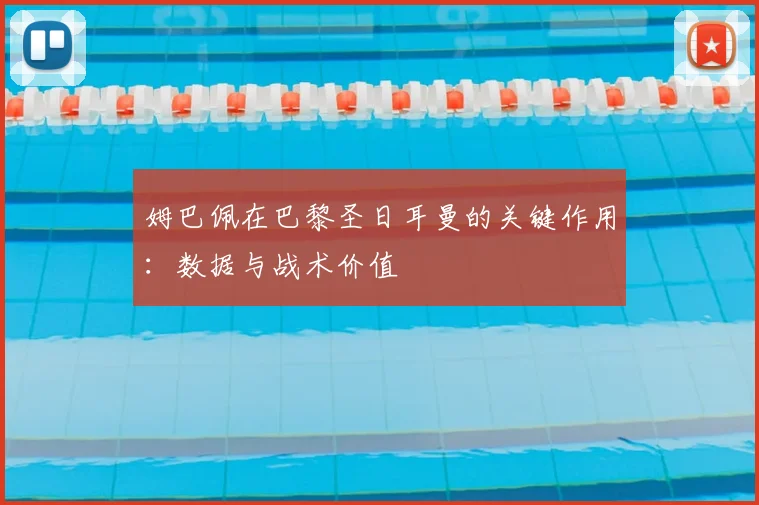 姆巴佩在巴黎圣日耳曼的关键作用：数据与战术价值
