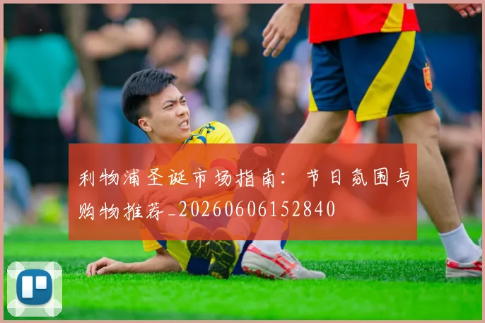 利物浦圣诞市场指南：节日氛围与购物推荐_20260606152840