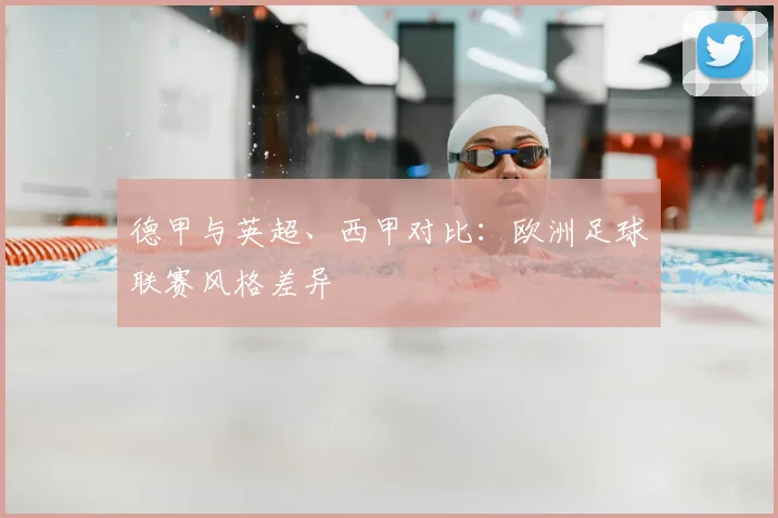 德甲与英超、西甲对比：欧洲足球联赛风格差异
