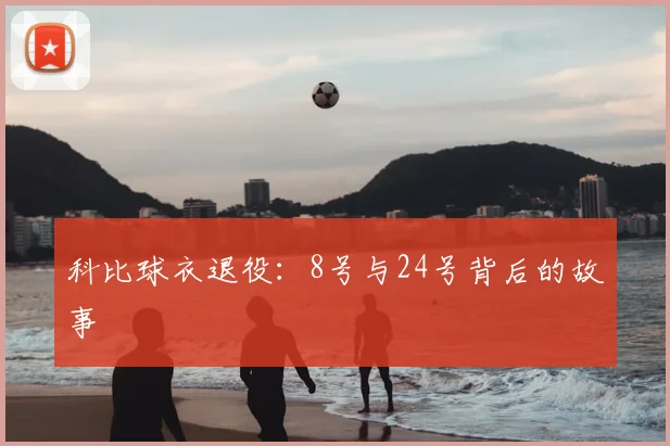 科比球衣退役：8号与24号背后的故事
