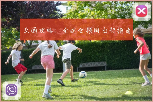 交通攻略：全运会期间出行指南