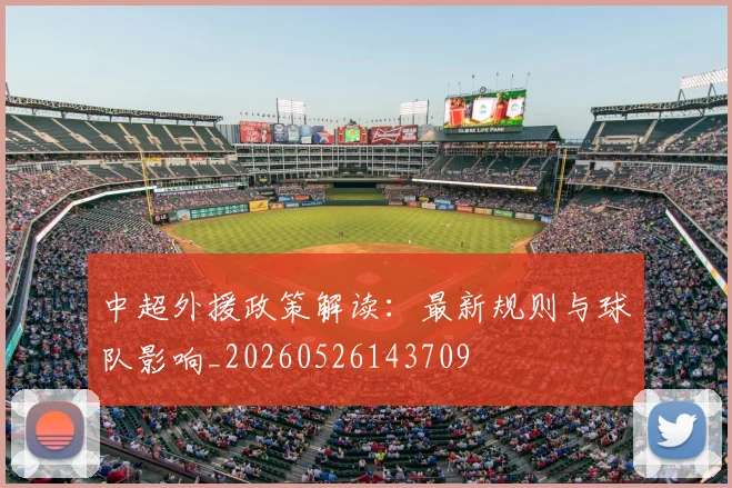 中超外援政策解读:最新规则与球队影响_20260526143709