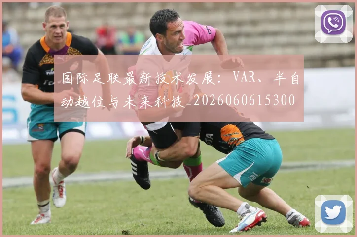 国际足联最新技术发展：VAR、半自动越位与未来科技_20260606153000