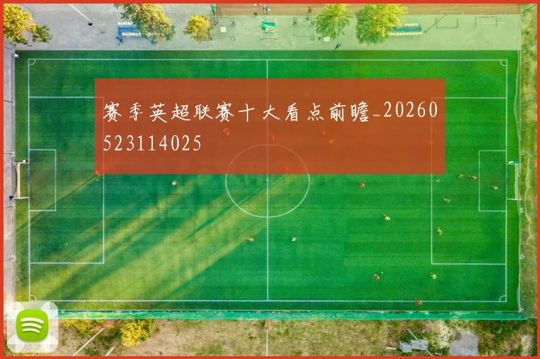 赛季英超联赛十大看点前瞻_20260523114025