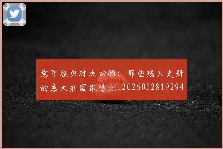 意甲经典对决回顾：那些载入史册的意大利国家德比_20260528192946