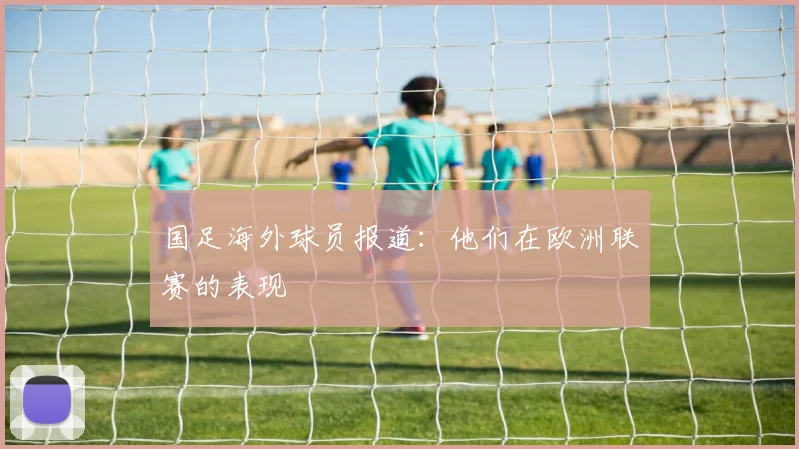 国足海外球员报道：他们在欧洲联赛的表现